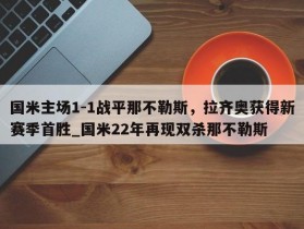 南宫娱乐-国米主场1-1战平那不勒斯，拉齐奥获得新赛季首胜_国米22年再现双杀那不勒斯