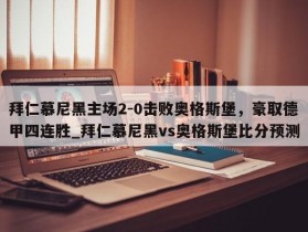 南宫娱乐-拜仁慕尼黑主场2-0击败奥格斯堡，豪取德甲四连胜_拜仁慕尼黑vs奥格斯堡比分预测