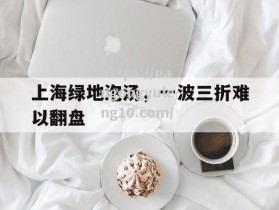 南宫娱乐-上海绿地泡汤，一波三折难以翻盘