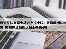 南宫娱乐-西班牙队点球大战力克瑞士队，晋级欧洲杯四强_西班牙点球淘汰瑞士晋级4强