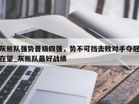 南宫娱乐-灰熊队强势晋级四强，势不可挡击败对手夺冠在望_灰熊队最好战绩